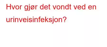 Hvor gjør det vondt ved en urinveisinfeksjon?