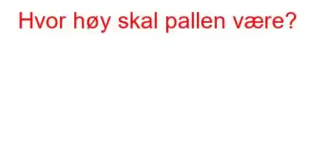 Hvor høy skal pallen være?