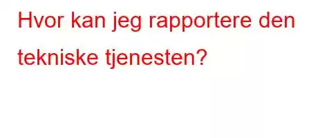 Hvor kan jeg rapportere den tekniske tjenesten?