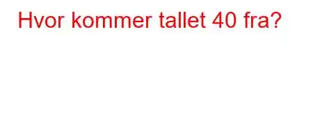 Hvor kommer tallet 40 fra?