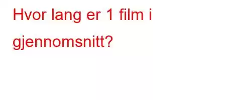 Hvor lang er 1 film i gjennomsnitt?