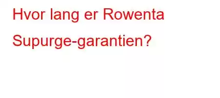 Hvor lang er Rowenta Supurge-garantien