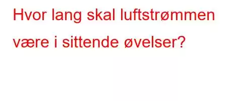 Hvor lang skal luftstrømmen være i sittende øvelser?