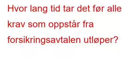 Hvor lang tid tar det før alle krav som oppstår fra forsikringsavtalen utløper?