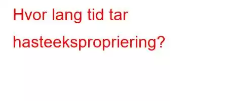 Hvor lang tid tar hasteekspropriering?