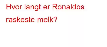 Hvor langt er Ronaldos raskeste melk?