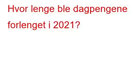 Hvor lenge ble dagpengene forlenget i 2021?