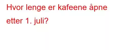 Hvor lenge er kafeene åpne etter 1. juli