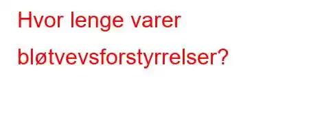 Hvor lenge varer bløtvevsforstyrrelser?