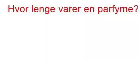 Hvor lenge varer en parfyme?