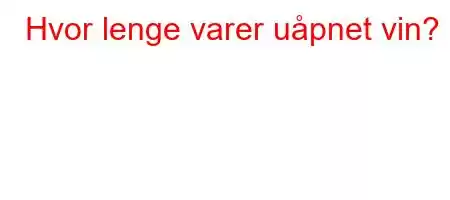 Hvor lenge varer uåpnet vin?