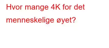 Hvor mange 4K for det menneskelige øyet?