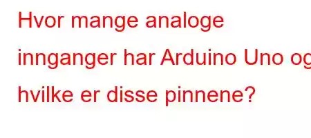 Hvor mange analoge innganger har Arduino Uno og hvilke er disse pinnene