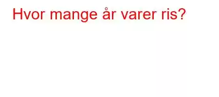 Hvor mange år varer ris?