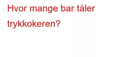 Hvor mange bar tåler trykkokeren?