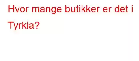 Hvor mange butikker er det i Tyrkia