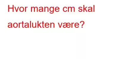 Hvor mange cm skal aortalukten være?