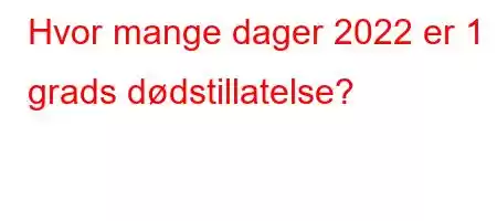 Hvor mange dager 2022 er 1 grads dødstillatelse?