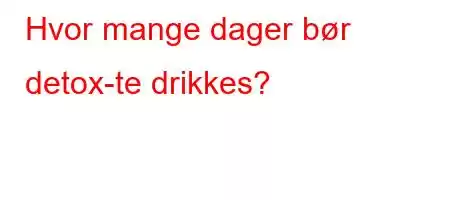 Hvor mange dager bør detox-te drikkes