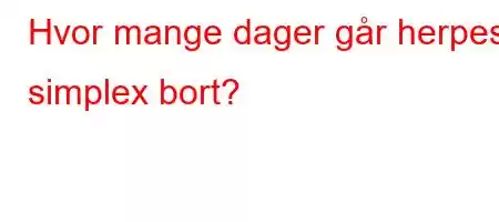 Hvor mange dager går herpes simplex bort