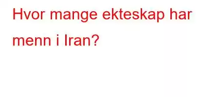 Hvor mange ekteskap har menn i Iran