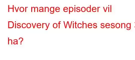 Hvor mange episoder vil Discovery of Witches sesong 3 ha