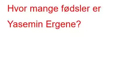 Hvor mange fødsler er Yasemin Ergene?