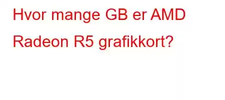 Hvor mange GB er AMD Radeon R5 grafikkort