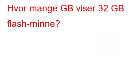 Hvor mange GB viser 32 GB flash-minne?