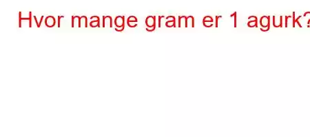 Hvor mange gram er 1 agurk