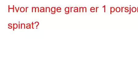 Hvor mange gram er 1 porsjon spinat