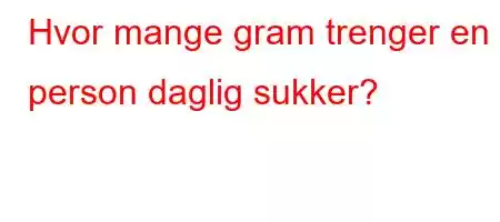 Hvor mange gram trenger en person daglig sukker