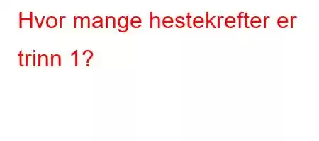 Hvor mange hestekrefter er trinn 1?