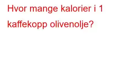 Hvor mange kalorier i 1 kaffekopp olivenolje