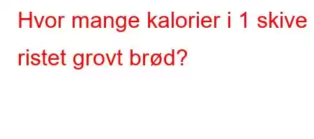 Hvor mange kalorier i 1 skive ristet grovt brød?