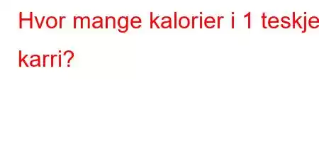 Hvor mange kalorier i 1 teskje karri?