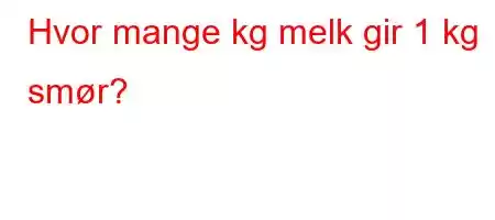 Hvor mange kg melk gir 1 kg smør?