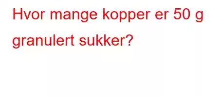 Hvor mange kopper er 50 g granulert sukker?