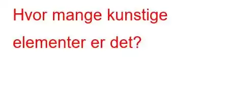 Hvor mange kunstige elementer er det?