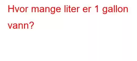 Hvor mange liter er 1 gallon vann?