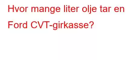 Hvor mange liter olje tar en Ford CVT-girkasse?