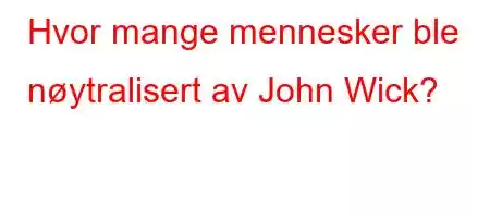 Hvor mange mennesker ble nøytralisert av John Wick?