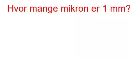 Hvor mange mikron er 1 mm?