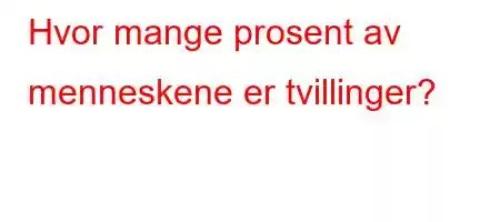 Hvor mange prosent av menneskene er tvillinger?