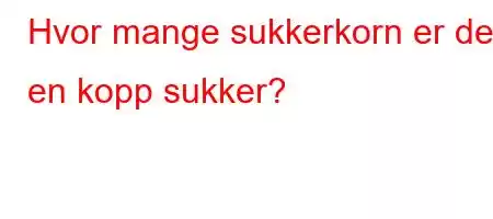 Hvor mange sukkerkorn er det i en kopp sukker?