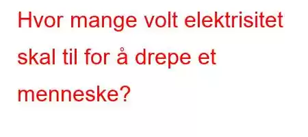 Hvor mange volt elektrisitet skal til for å drepe et menneske