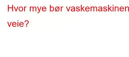 Hvor mye bør vaskemaskinen veie