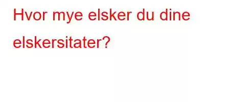 Hvor mye elsker du dine elskersitater?