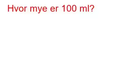 Hvor mye er 100 ml?