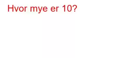 Hvor mye er 10